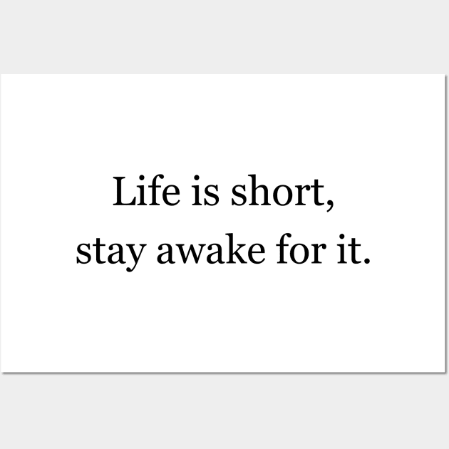 Life is short, stay awake for it. Wall Art by Jackson Williams